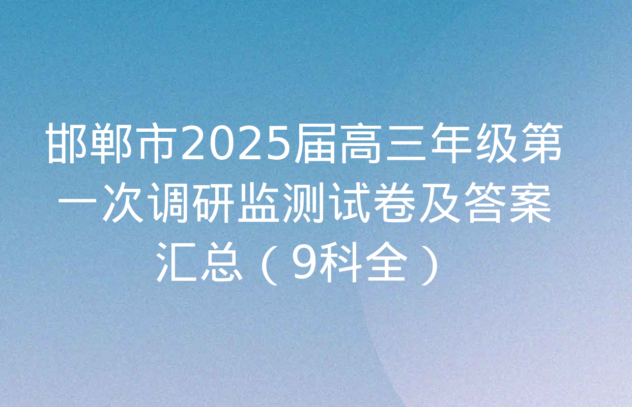 邯郸市2025届高三年级第一次调研监测试卷及答案汇总（9科全）