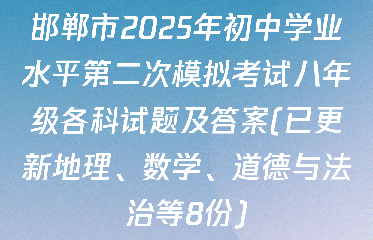 邯郸市2025年初中学业水平第二次模拟考试八年级各科试题及答案(已更新地理、数学、道德与法治等8份)