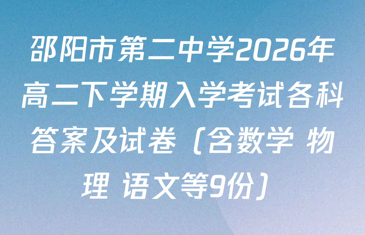 邵阳市第二中学2026年高二下学期入学考试各科答案及试卷（含数学 物理 语文等9份）