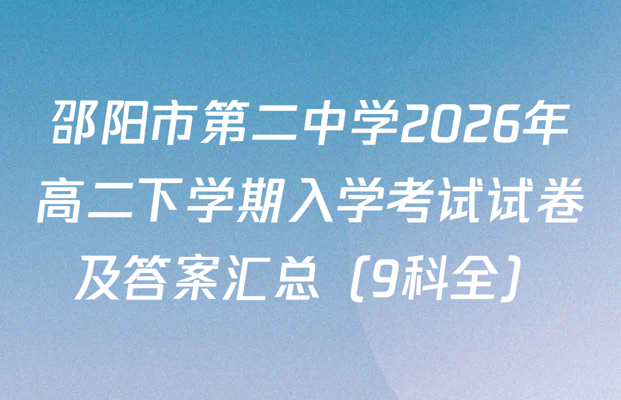 邵阳市第二中学2026年高二下学期入学考试试卷及答案汇总（9科全）