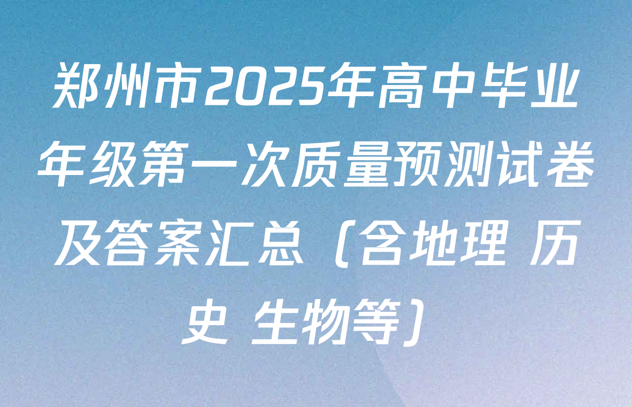 郑州市2025年高中毕业年级第一次质量预测试卷及答案汇总（含地理 历史 生物等）