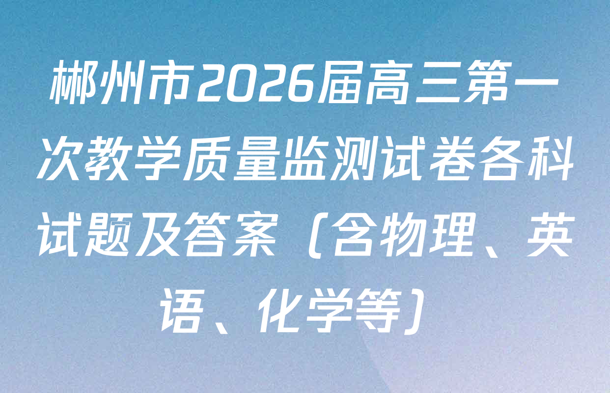 郴州市2026届高三第一次教学质量监测试卷各科试题及答案（含物理、英语、化学等）