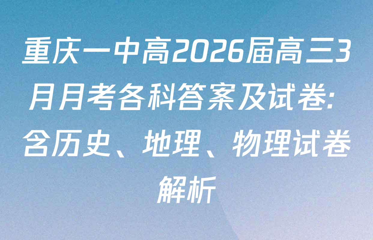 重庆一中高2026届高三3月月考各科答案及试卷: 含历史、地理、物理试卷解析