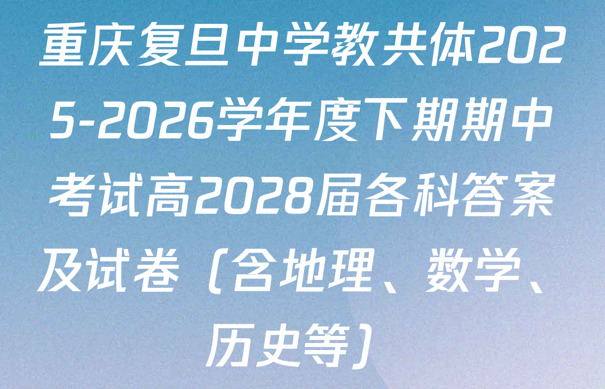 重庆复旦中学教共体2025-2026学年度下期期中考试高2028届各科答案及试卷（含地理、数学、历史等）