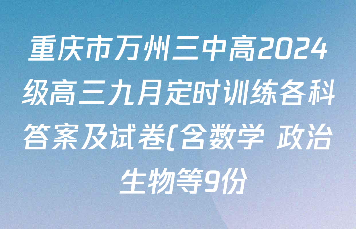 重庆市万州三中高2024级高三九月定时训练各科答案及试卷(含数学 政治 生物等9份) 重庆市万州三中高2024级高三九月定时训练各科答案及试卷(含数学 政治 生物等9份)