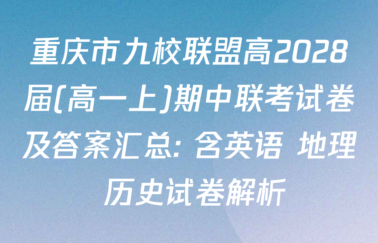重庆市九校联盟高2028届(高一上)期中联考试卷及答案汇总: 含英语 地理 历史试卷解析