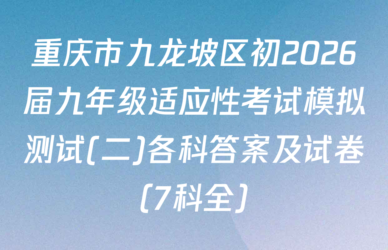 重庆市九龙坡区初2026届九年级适应性考试模拟测试(二)各科答案及试卷（7科全）