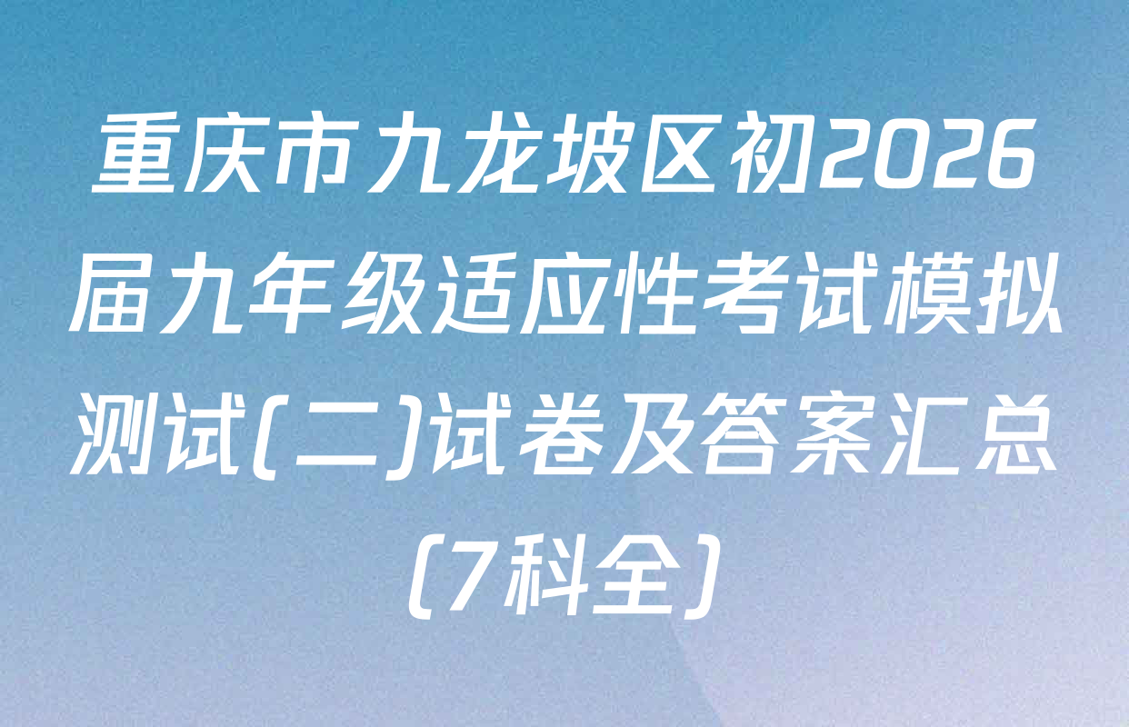 重庆市九龙坡区初2026届九年级适应性考试模拟测试(二)试卷及答案汇总（7科全）
