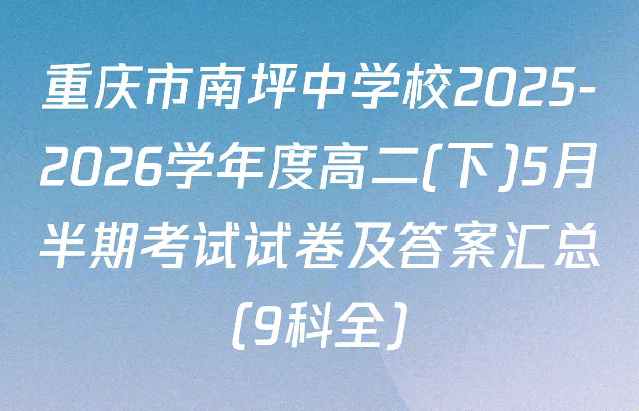 重庆市南坪中学校2025-2026学年度高二(下)5月半期考试试卷及答案汇总（9科全）