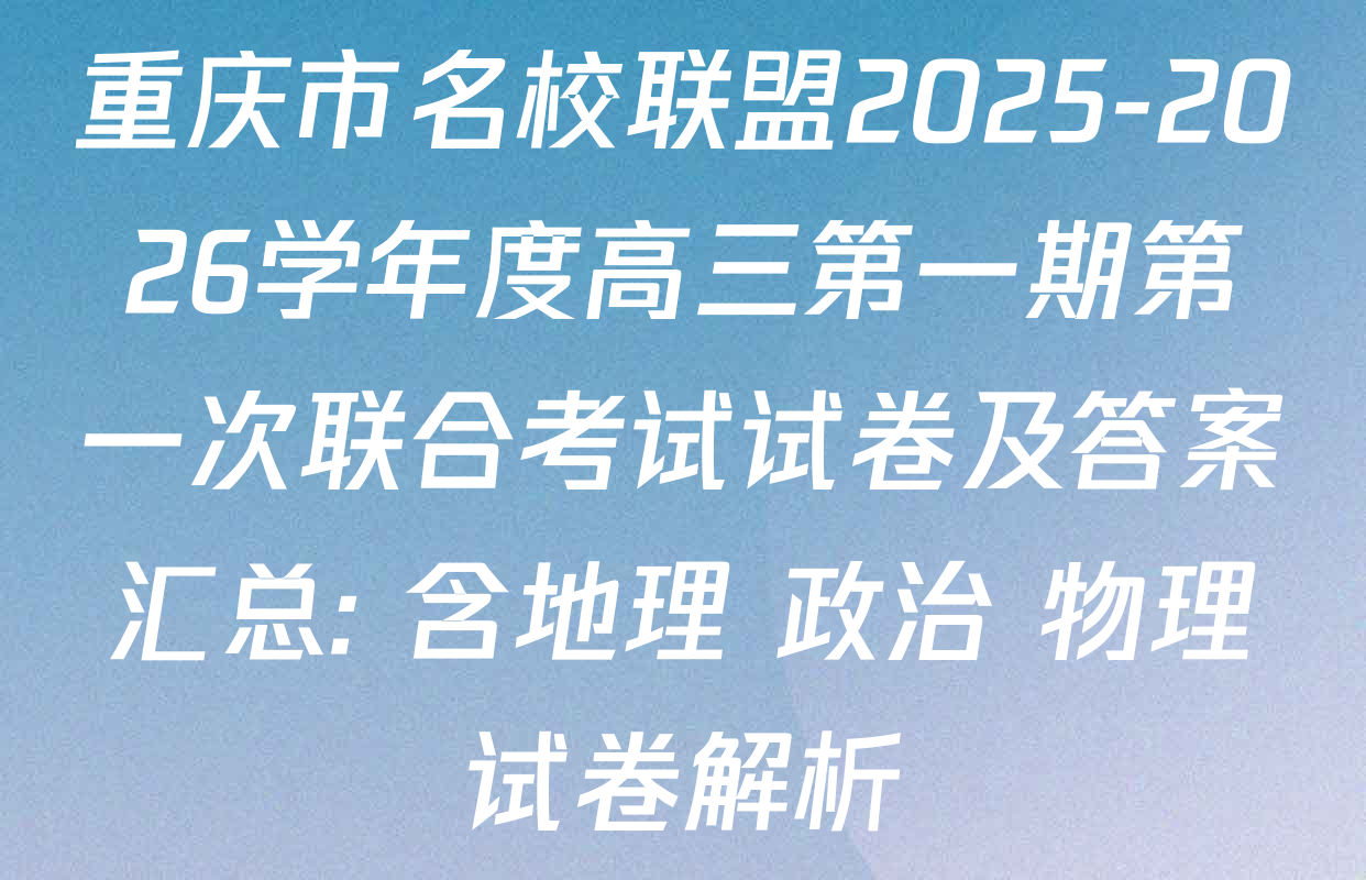 重庆市名校联盟2025-2026学年度高三第一期第一次联合考试试卷及答案汇总: 含地理 政治 物理试卷解析