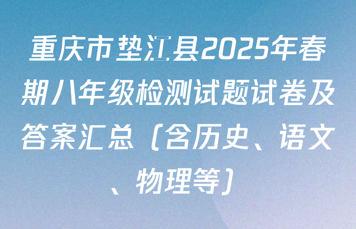重庆市垫江县2025年春期八年级检测试题试卷及答案汇总（含历史、语文、物理等）