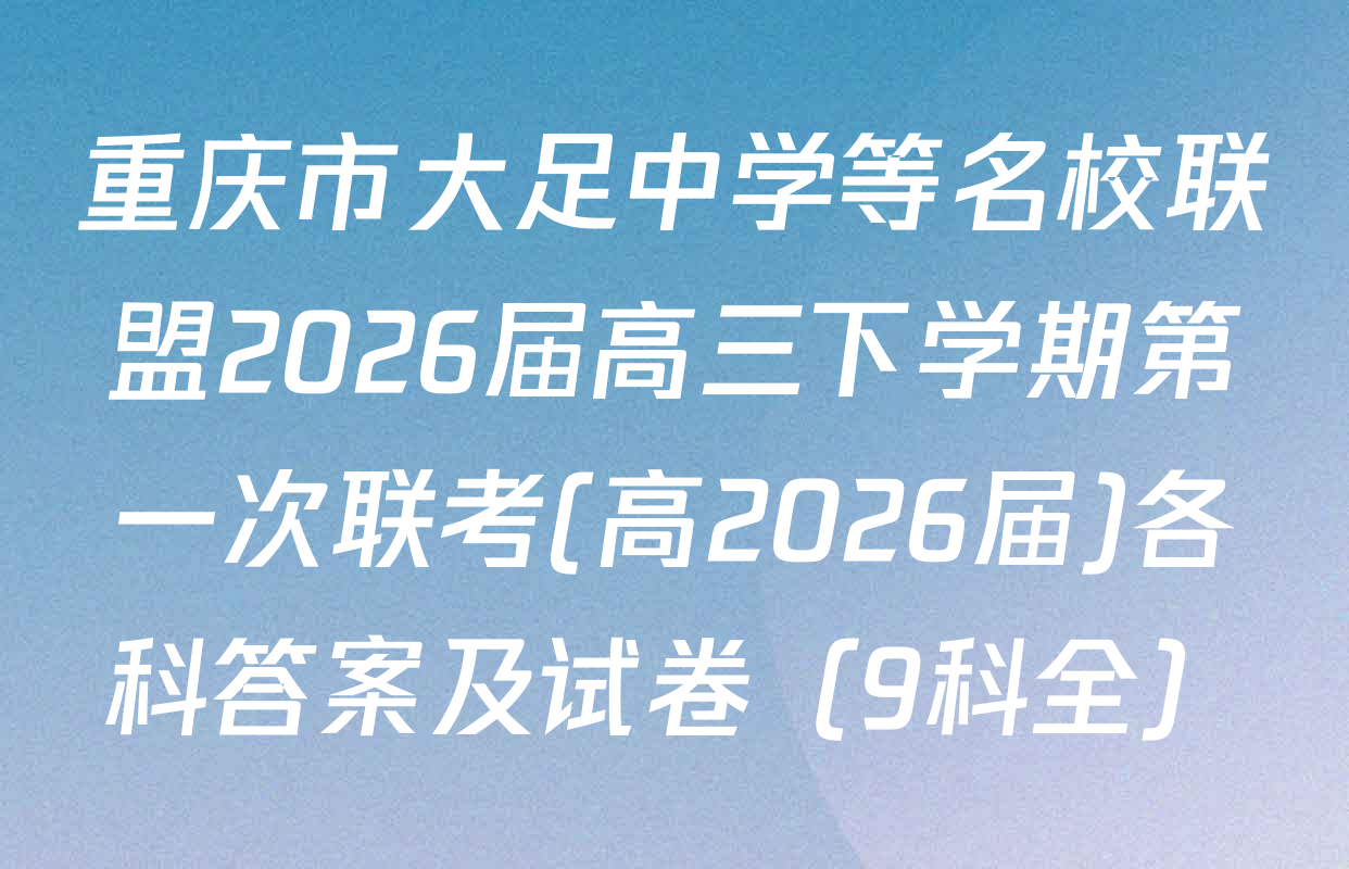 重庆市大足中学等名校联盟2026届高三下学期第一次联考(高2026届)各科答案及试卷（9科全）
