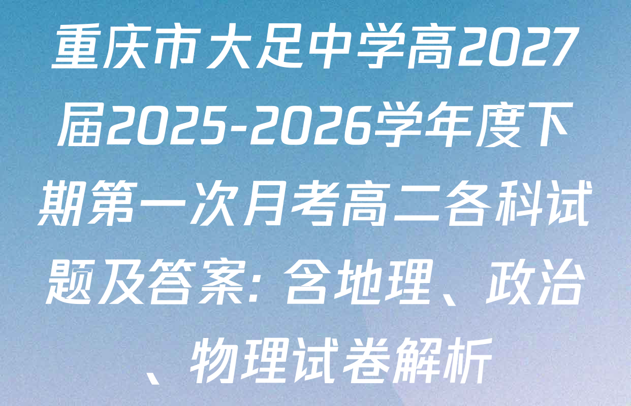 重庆市大足中学高2027届2025-2026学年度下期第一次月考高二各科试题及答案: 含地理、政治、物理试卷解析