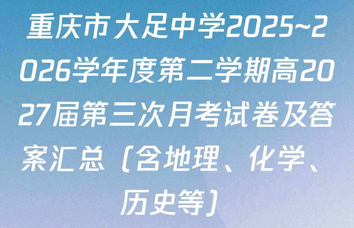重庆市大足中学2025~2026学年度第二学期高2027届第三次月考试卷及答案汇总（含地理、化学、历史等）