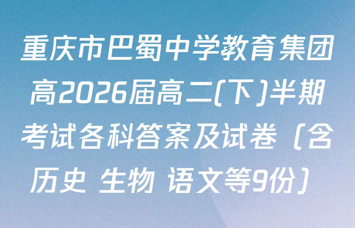 重庆市巴蜀中学教育集团高2026届高二(下)半期考试各科答案及试卷（含历史 生物 语文等9份）