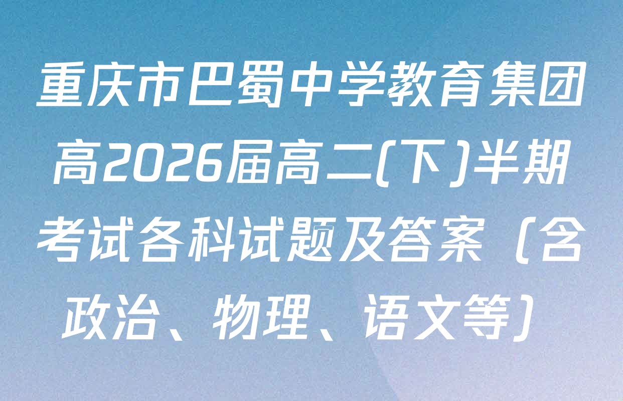重庆市巴蜀中学教育集团高2026届高二(下)半期考试各科试题及答案（含政治、物理、语文等）
