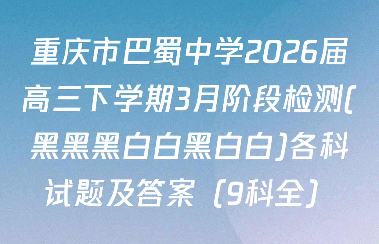 重庆市巴蜀中学2026届高三下学期3月阶段检测(黑黑黑白白黑白白)各科试题及答案（9科全）