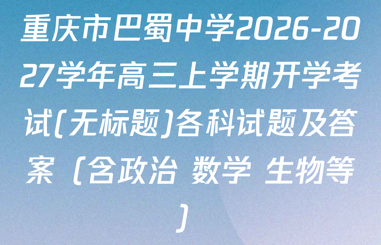 重庆市巴蜀中学2026-2027学年高三上学期开学考试(无标题)各科试题及答案（含政治 数学 生物等）