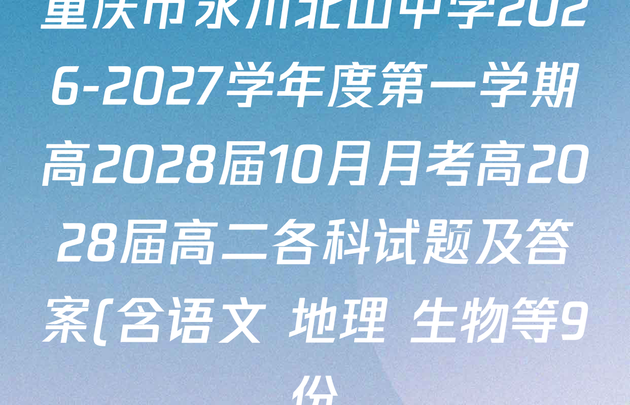 重庆市永川北山中学2026-2027学年度第一学期高2028届10月月考高2028届高二各科试题及答案(含语文 地理 生物等9份) 重庆市永川北山中学2026-2027学年度第一学期高2028届10月月考高2028届高二各科试题及答案(含语文 地理 生物等9份)