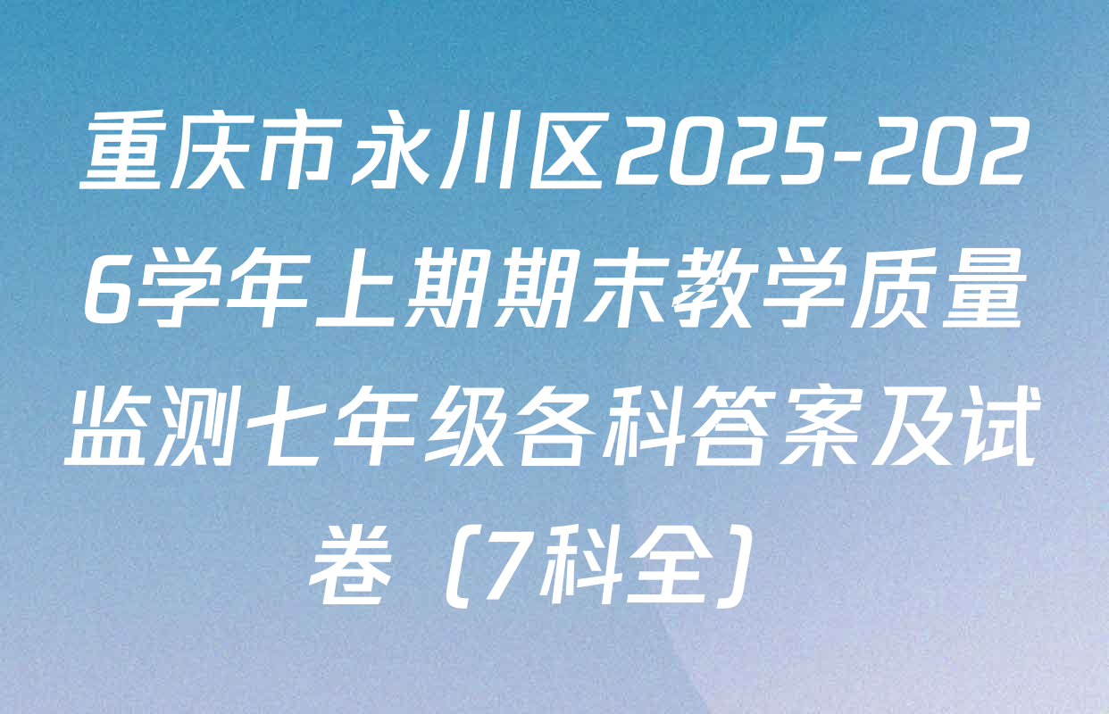 重庆市永川区2025-2026学年上期期末教学质量监测七年级各科答案及试卷（7科全）