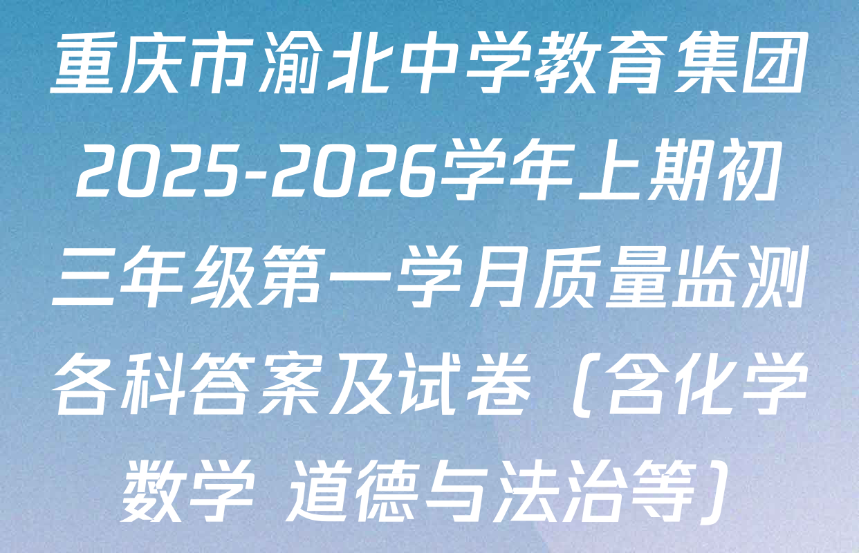 重庆市渝北中学教育集团2025-2026学年上期初三年级第一学月质量监测各科答案及试卷（含化学 数学 道德与法治等）