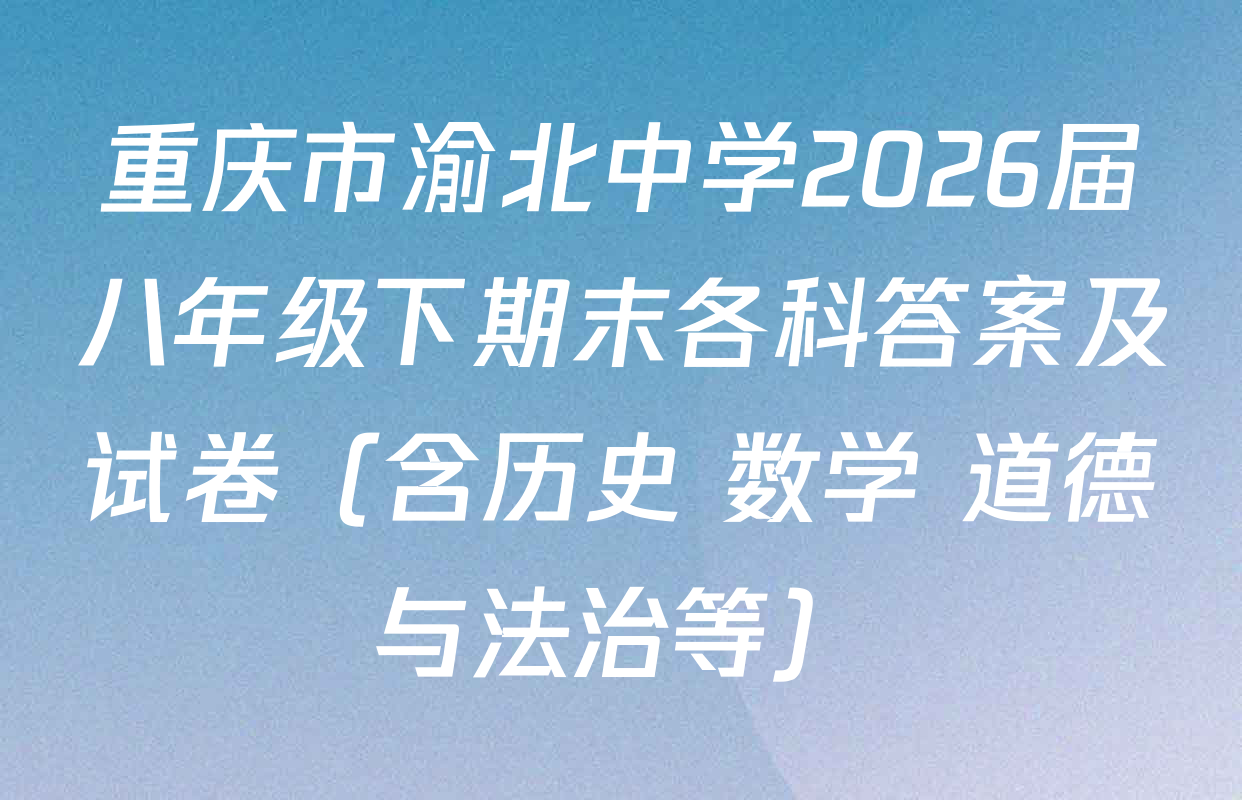 重庆市渝北中学2026届八年级下期末各科答案及试卷（含历史 数学 道德与法治等）