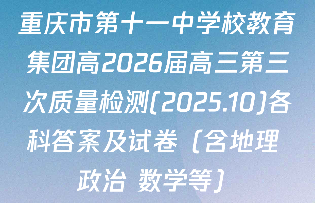 重庆市第十一中学校教育集团高2026届高三第三次质量检测(2025.10)各科答案及试卷（含地理 政治 数学等）