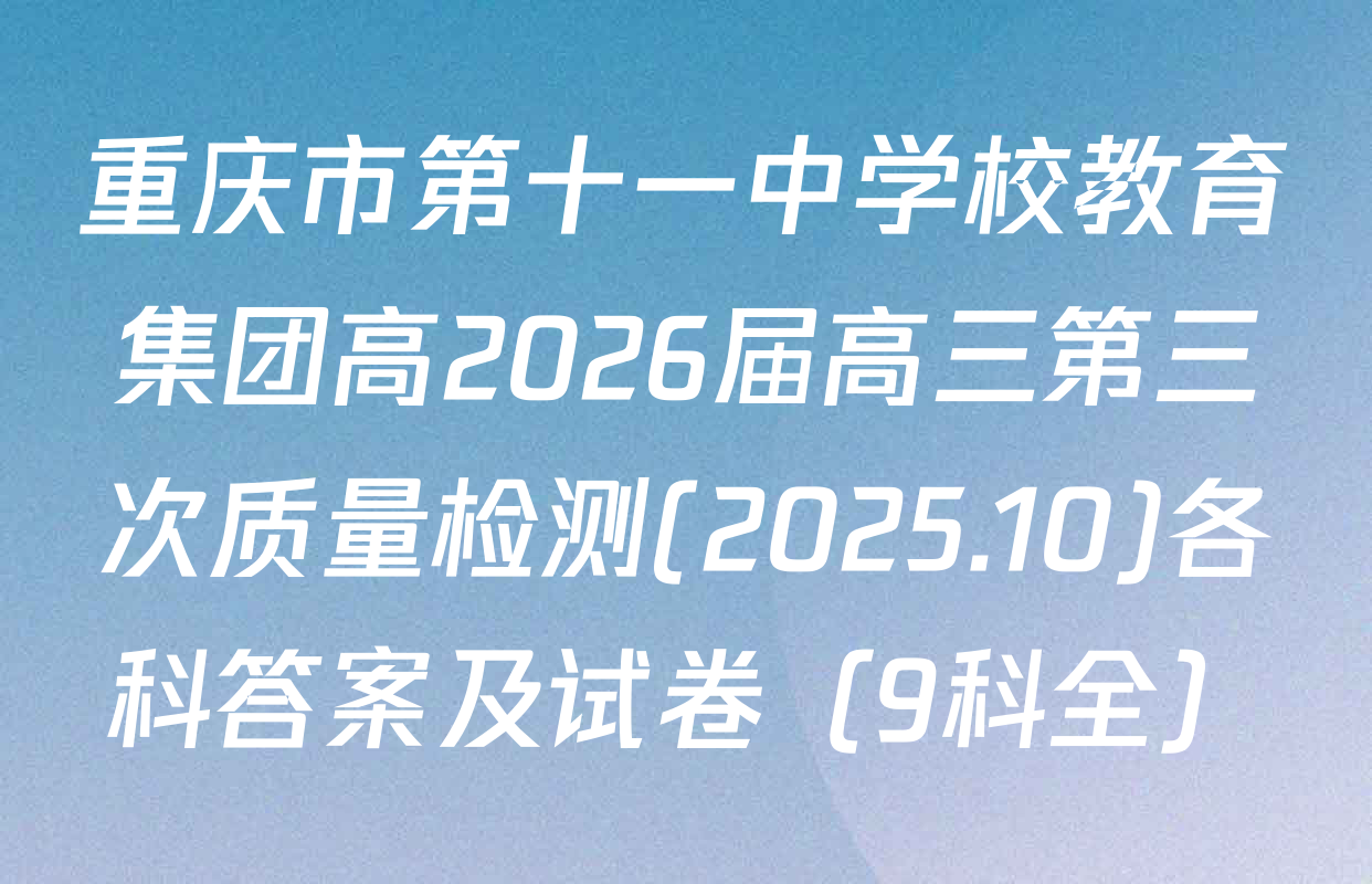 重庆市第十一中学校教育集团高2026届高三第三次质量检测(2025.10)各科答案及试卷（9科全）
