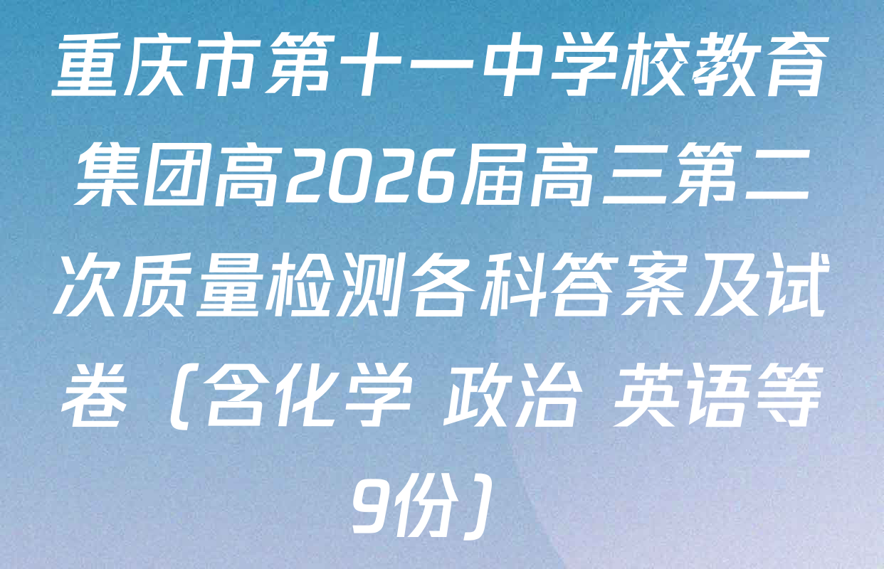 重庆市第十一中学校教育集团高2026届高三第二次质量检测各科答案及试卷（含化学 政治 英语等9份）
