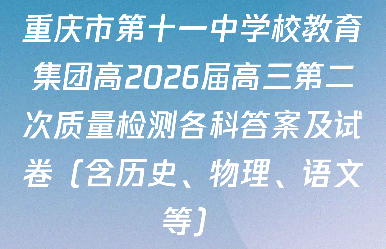 重庆市第十一中学校教育集团高2026届高三第二次质量检测各科答案及试卷（含历史、物理、语文等）