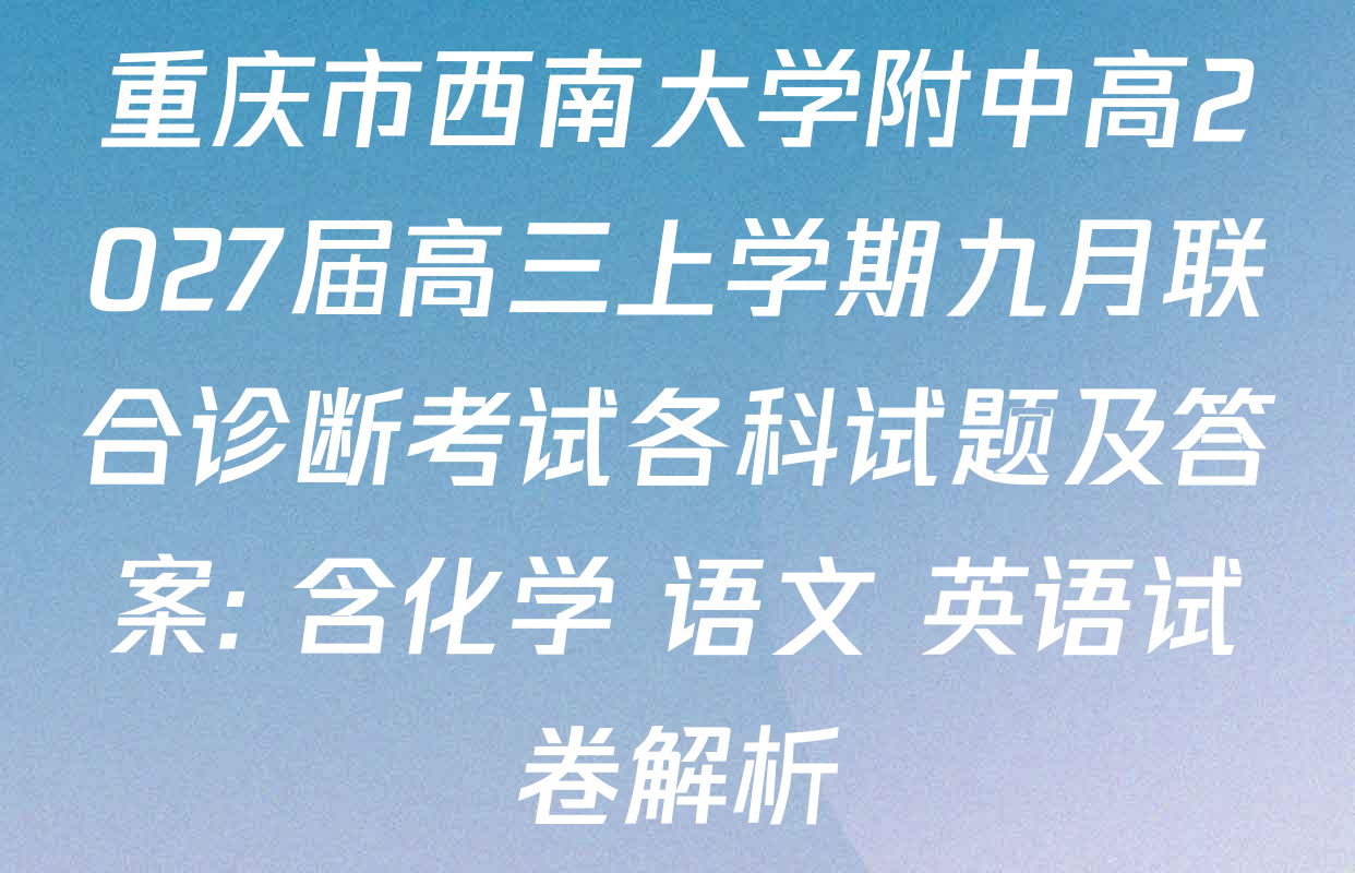 重庆市西南大学附中高2027届高三上学期九月联合诊断考试各科试题及答案: 含化学 语文 英语试卷解析