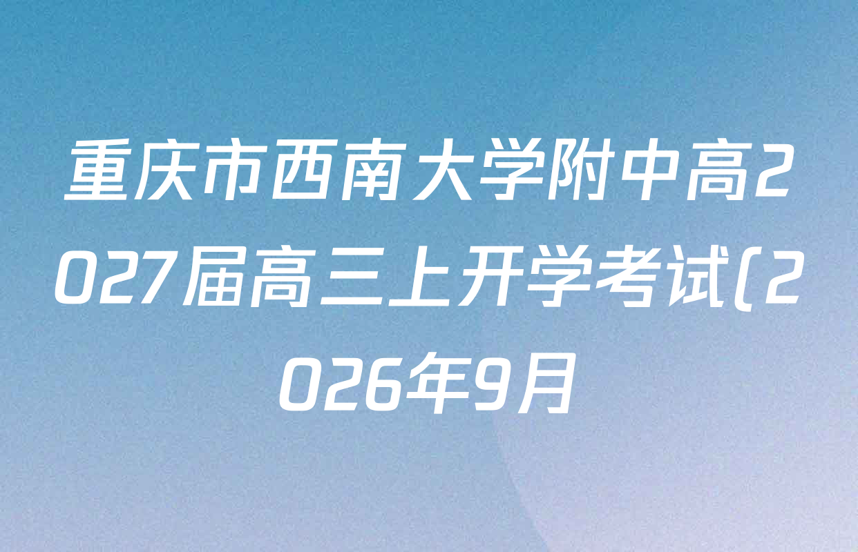 重庆市西南大学附中高2027届高三上开学考试(2026年9月)各科答案及试卷(含地理、数学、英语等9份) 重庆市西南大学附中高2027届高三上开学考试(2026年9月)各科答案及试卷(含地理、数学、英语等9份)