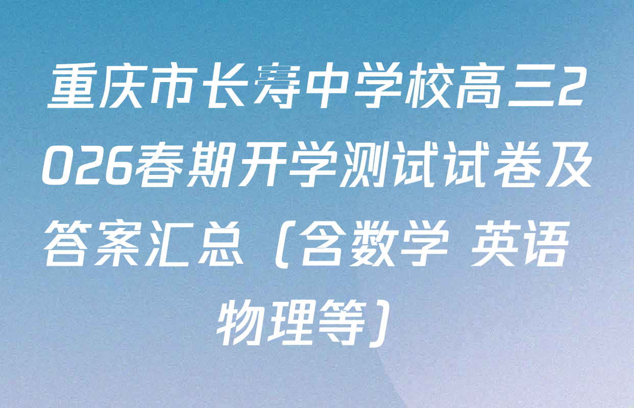 重庆市长寿中学校高三2026春期开学测试试卷及答案汇总（含数学 英语 物理等）