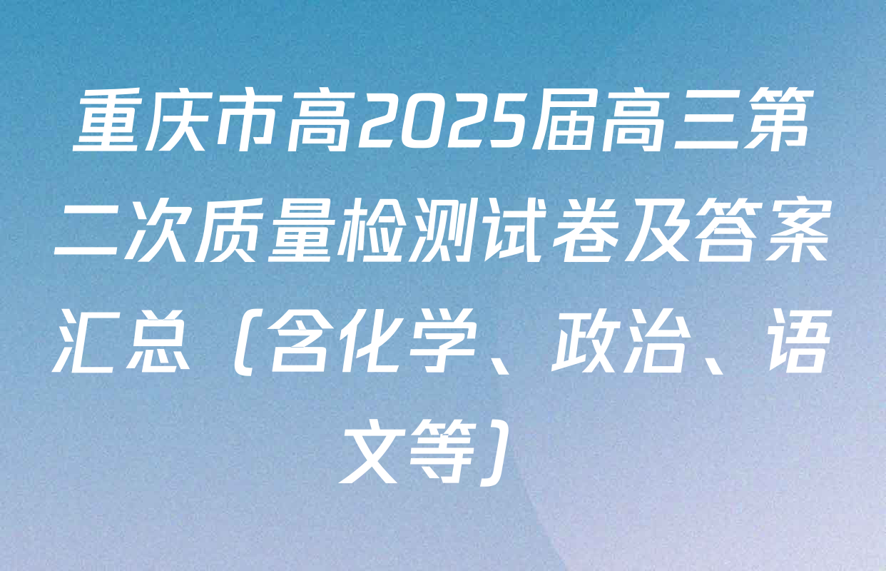 重庆市高2025届高三第二次质量检测试卷及答案汇总（含化学、政治、语文等）