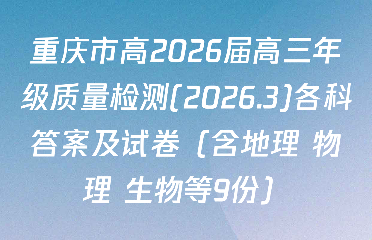 重庆市高2026届高三年级质量检测(2026.3)各科答案及试卷（含地理 物理 生物等9份）