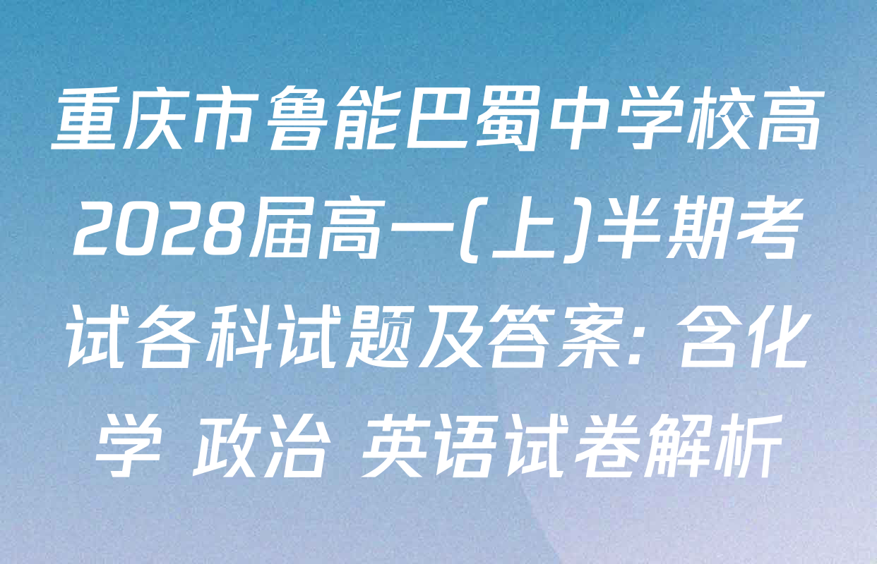 重庆市鲁能巴蜀中学校高2028届高一(上)半期考试各科试题及答案: 含化学 政治 英语试卷解析