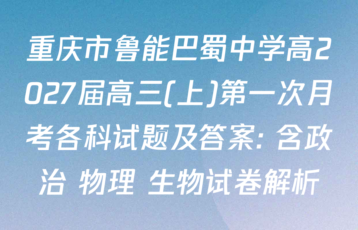 重庆市鲁能巴蜀中学高2027届高三(上)第一次月考各科试题及答案: 含政治 物理 生物试卷解析