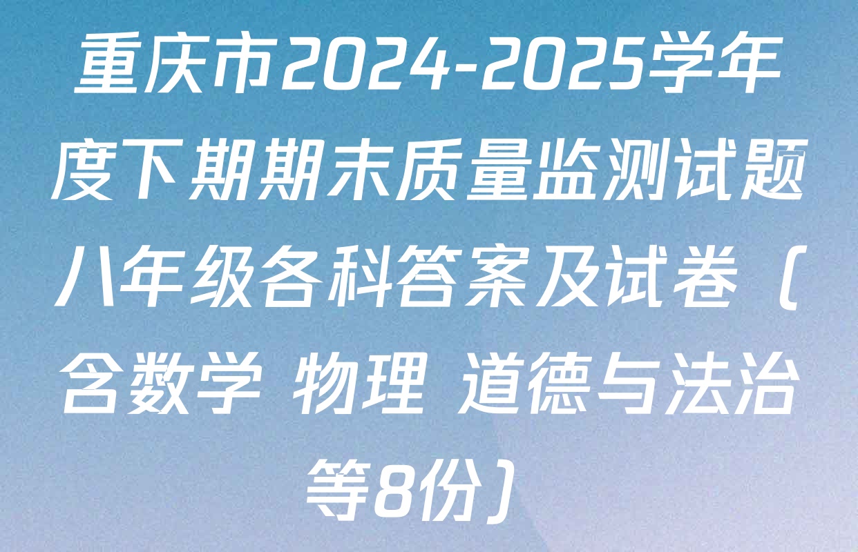 重庆市2024-2025学年度下期期末质量监测试题八年级各科答案及试卷（含数学 物理 道德与法治等8份）