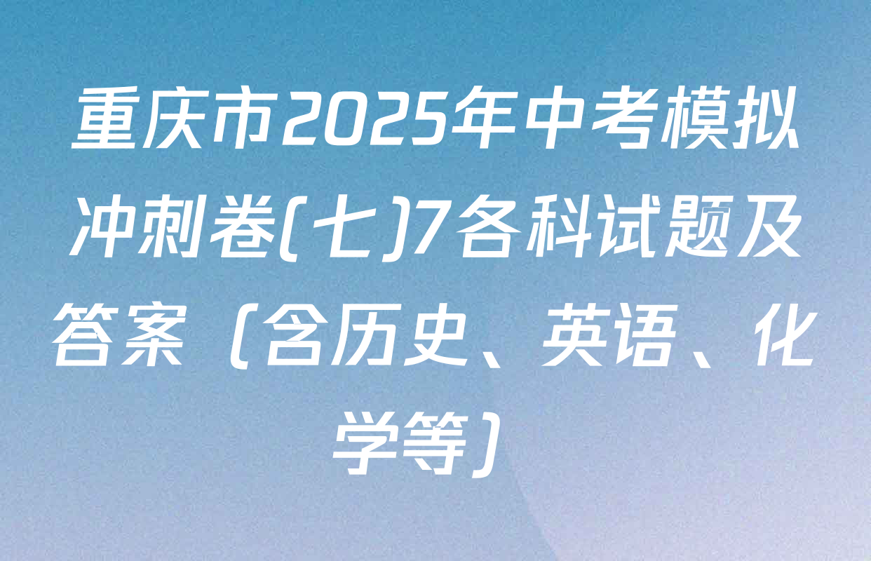 重庆市2025年中考模拟冲刺卷(七)7各科试题及答案（含历史、英语、化学等）