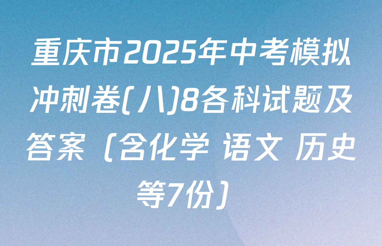 重庆市2025年中考模拟冲刺卷(八)8各科试题及答案（含化学 语文 历史等7份）