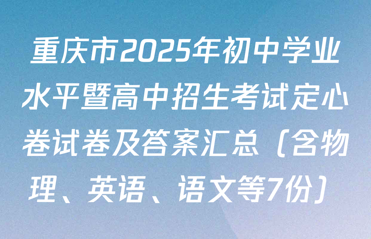 重庆市2025年初中学业水平暨高中招生考试定心卷试卷及答案汇总（含物理、英语、语文等7份）