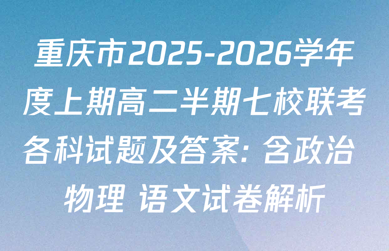 重庆市2025-2026学年度上期高二半期七校联考各科试题及答案: 含政治 物理 语文试卷解析