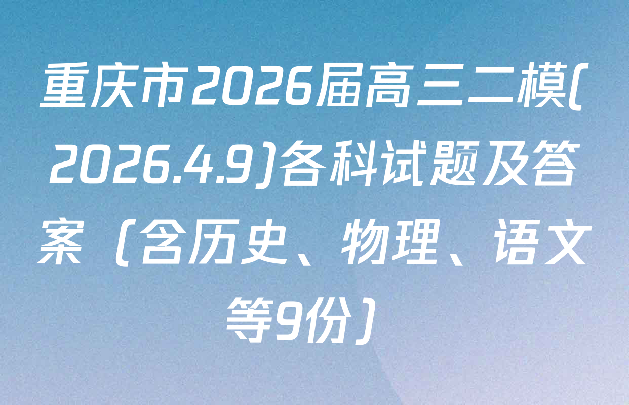 重庆市2026届高三二模(2026.4.9)各科试题及答案（含历史、物理、语文等9份）
