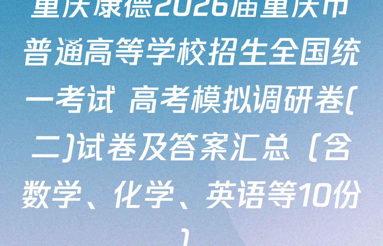 重庆康德2026届重庆市普通高等学校招生全国统一考试 高考模拟调研卷(二)试卷及答案汇总（含数学、化学、英语等10份）