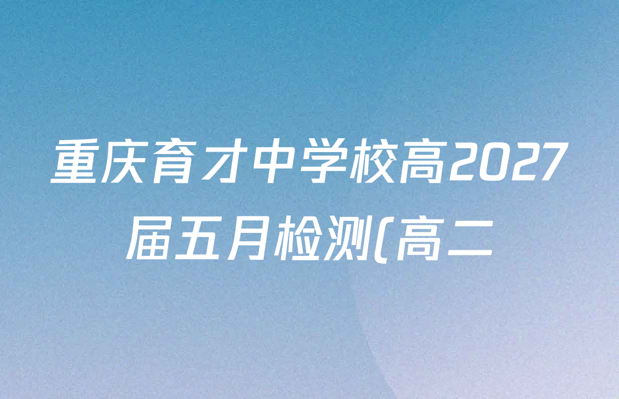 重庆育才中学校高2027届五月检测(高二)各科试题及答案(含历史、英语、物理等9份) 重庆育才中学校高2027届五月检测(高二)各科试题及答案(含历史、英语、物理等9份)