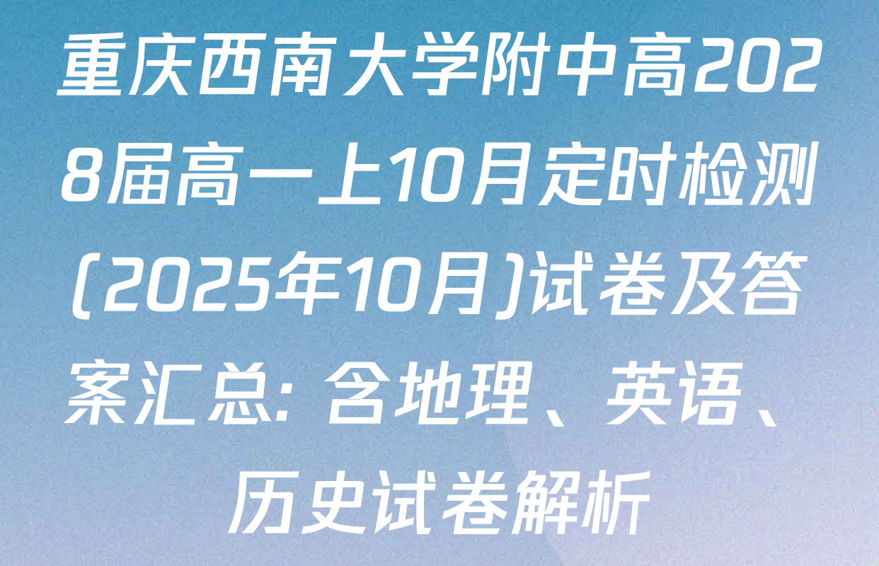 重庆西南大学附中高2028届高一上10月定时检测(2025年10月)试卷及答案汇总: 含地理、英语、历史试卷解析