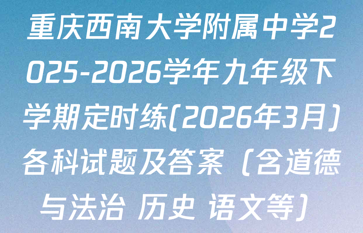 重庆西南大学附属中学2025-2026学年九年级下学期定时练(2026年3月)各科试题及答案（含道德与法治 历史 语文等）