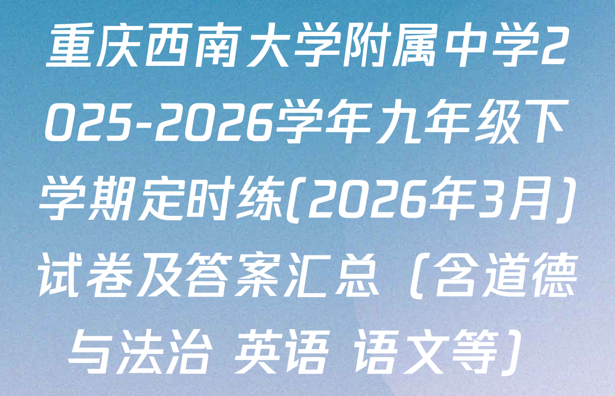 重庆西南大学附属中学2025-2026学年九年级下学期定时练(2026年3月)试卷及答案汇总（含道德与法治 英语 语文等）