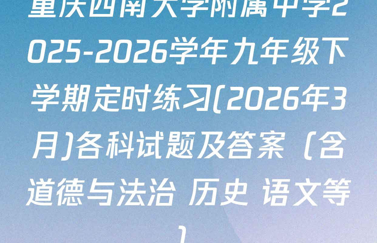 重庆西南大学附属中学2025-2026学年九年级下学期定时练习(2026年3月)各科试题及答案（含道德与法治 历史 语文等）