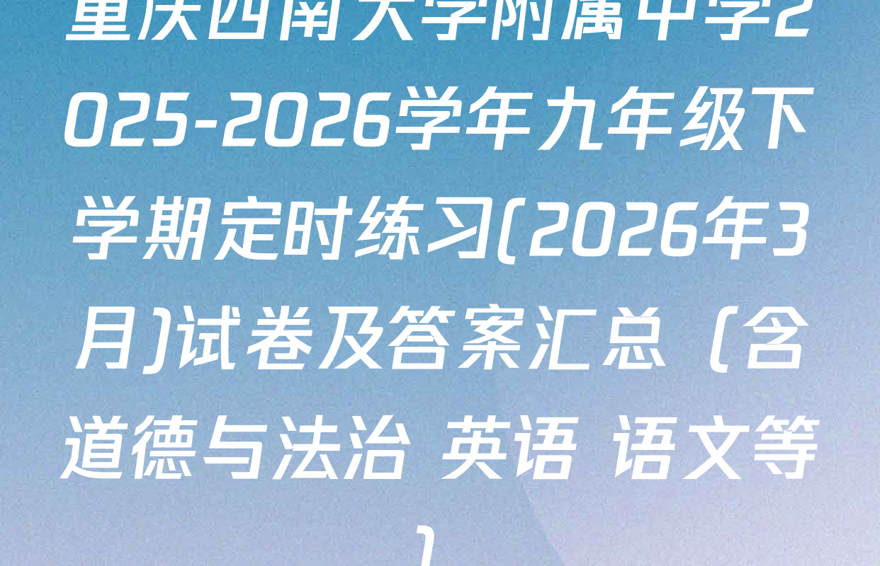 重庆西南大学附属中学2025-2026学年九年级下学期定时练习(2026年3月)试卷及答案汇总（含道德与法治 英语 语文等）